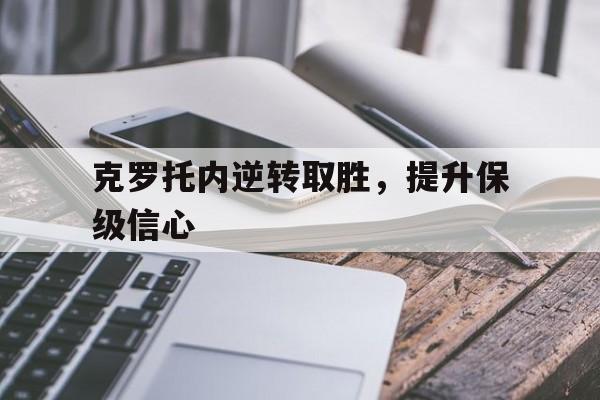 九游官网入口-克罗托内逆转取胜，提升保级信心的简单介绍