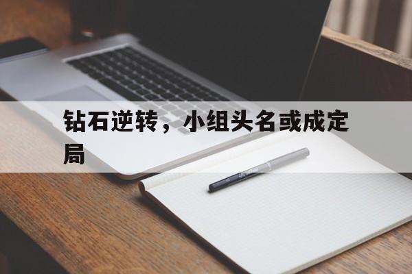 九游娱乐平台-包含钻石逆转，小组头名或成定局的词条