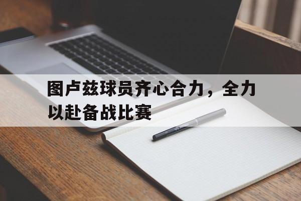 九游网页官网-图卢兹球员齐心合力，全力以赴备战比赛的简单介绍